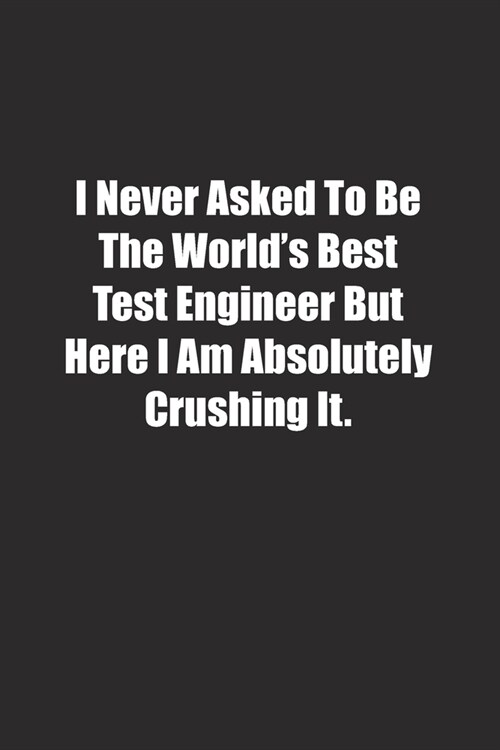 I Never Asked To Be The Worlds Best Test Engineer But Here I Am Absolutely Crushing It.: Lined notebook (Paperback)