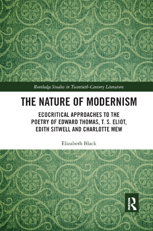 The Nature of Modernism : Ecocritical Approaches to the Poetry of Edward Thomas, T. S. Eliot, Edith Sitwell and Charlotte Mew (Paperback)