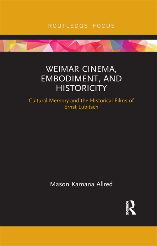 Weimar Cinema, Embodiment, and Historicity : Cultural Memory and the Historical Films of Ernst Lubitsch (Paperback)