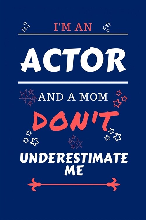 Im An Actor And A Mom Dont Underestimate Me: Perfect Gag Gift For An Actor Who Happens To Be A Mom And NOT To Be Underestimated! - Blank Lined Noteb (Paperback)