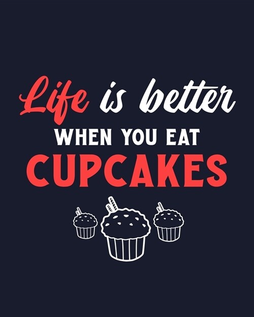 Life Is Better When You Eat Cupcakes: Cupcake Gift for People Who Love Eating Cupcakes - Funny Saying on Cover Design for Dessert Lovers - Blank Lined (Paperback)