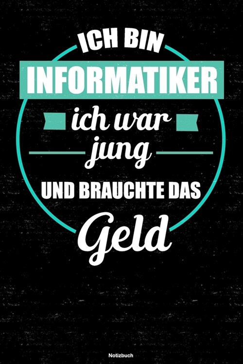 Ich bin Informatiker ich war jung und brauchte das Geld Notizbuch: Informatiker Journal DIN A5 liniert 120 Seiten Geschenk (Paperback)