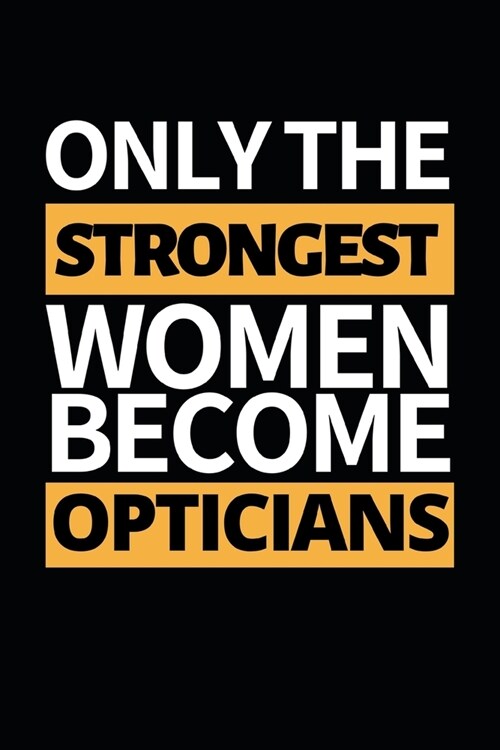 Only The Strongest Women Become Opticians: Funny Optician Notebook/Journal (6 X 9) Gift For Christmas Or Birthday (Paperback)