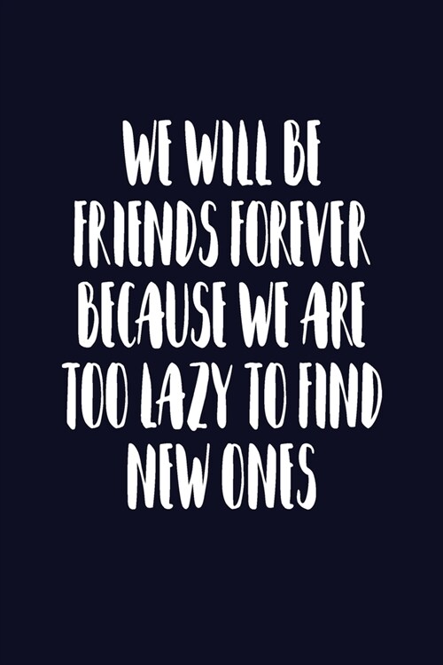 We Will Be Friends Forever Because We Are Too Lazy To Find New Ones: Journal, Blank Lined Notebook, Funny Quote Diary, Sarcastic Gift For Women And Gi (Paperback)