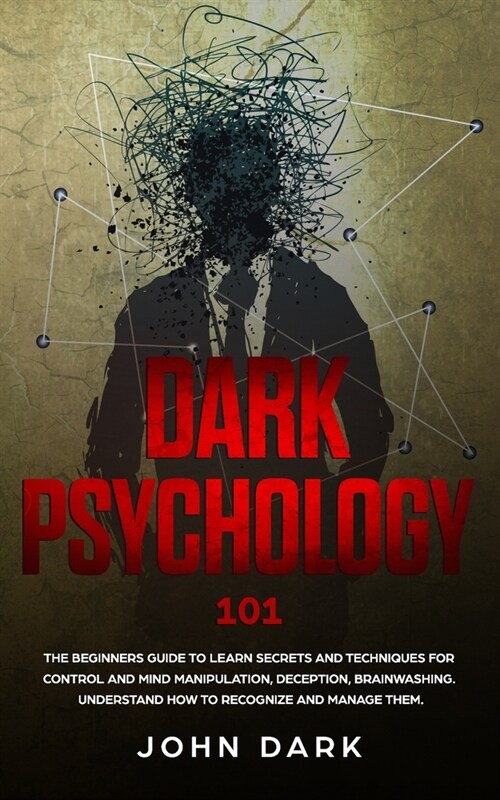 Dark Psychology: The Beginners Guide To Learn Secrets And Techniques For Control And Mind Manipulation, Deception, Brainwashing. Unders (Paperback)