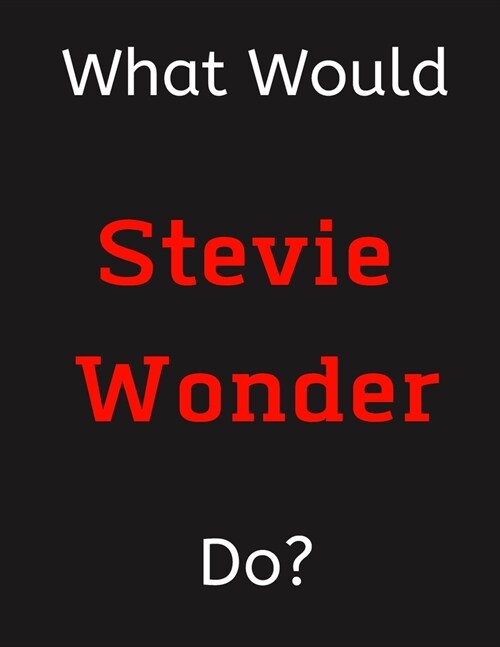 What Would Stevie Wonder Do?: Stevie Wonder Notebook/ Journal/ Notepad/ Diary For Women, Men, Girls, Boys, Fans, Supporters, Teens, Adults and Kids (Paperback)