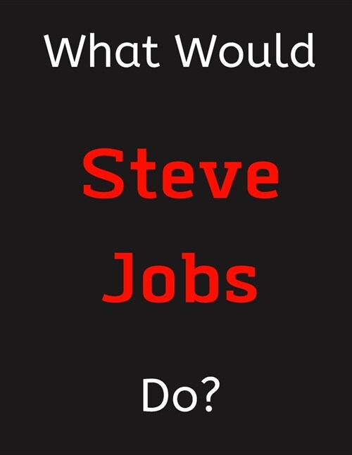 What Would Steve Jobs Do?: Steve Jobs Notebook/ Journal/ Notepad/ Diary For Women, Men, Girls, Boys, Fans, Supporters, Teens, Adults and Kids - 1 (Paperback)