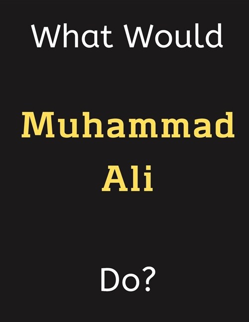 What Would Muhammad Ali Do?: Muhammad Ali Notebook/ Journal/ Notepad/ Diary For Women, Men, Girls, Boys, Fans, Supporters, Teens, Adults and Kids - (Paperback)