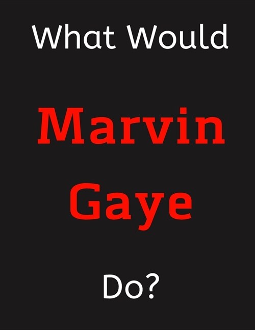 What Would Marvin Gaye Do?: Marvin Gaye Notebook/ Journal/ Notepad/ Diary For Women, Men, Girls, Boys, Fans, Supporters, Teens, Adults and Kids - (Paperback)