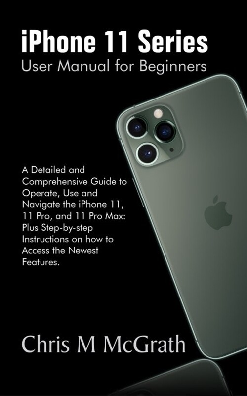 iPhone 11 Series User Manual for Beginners: A Detailed and Comprehensive Guide to Operate, Use and Navigate the iPhone 11, 11 Pro and 11 Pro Max: Plus (Paperback)