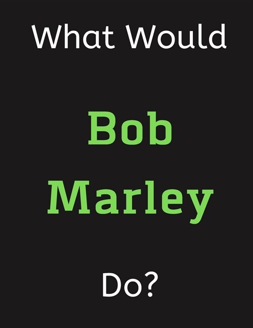 What Would Bob Marley Do?: Bob Marley Notebook/ Journal/ Notepad/ Diary For Women, Men, Girls, Boys, Fans, Supporters, Teens, Adults and Kids - 1 (Paperback)