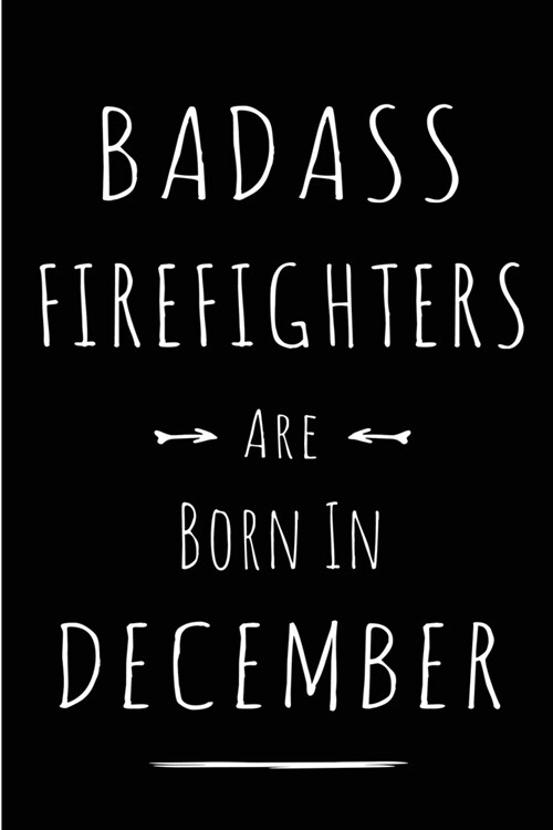 Badass Firefighters are Born in December: This lined journal or notebook makes a Perfect Funny gift for Birthdays for your best friend or close associ (Paperback)