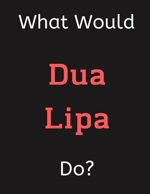 What Would Dua Lipa Do?: Dua Lipa Notebook/ Journal/ Notepad/ Diary For Women, Men, Girls, Boys, Fans, Supporters, Teens, Adults and Kids - 100 (Paperback)