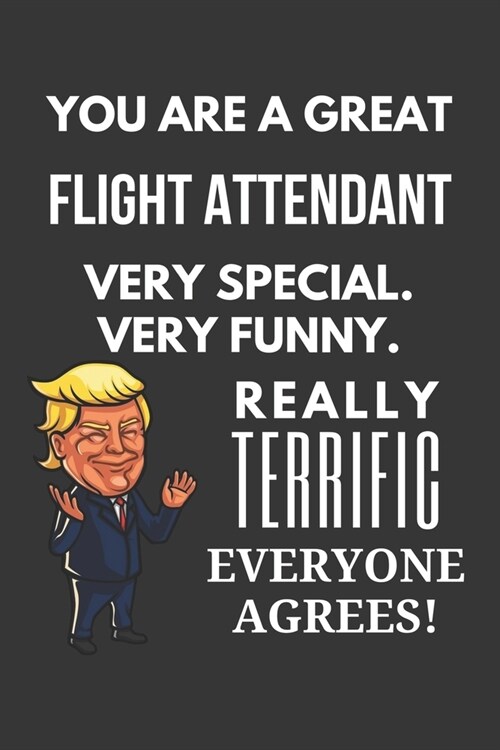 You Are A Great Flight Attendant Very Special. Very Funny. Really Terrific Everyone Agrees! Notebook: Trump Gag, Lined Journal, 120 Pages, 6 x 9, Matt (Paperback)