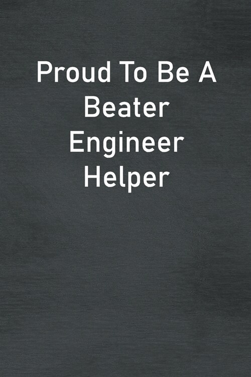 Proud To Be A Beater Engineer Helper: Lined Notebook For Men, Women And Co Workers (Paperback)