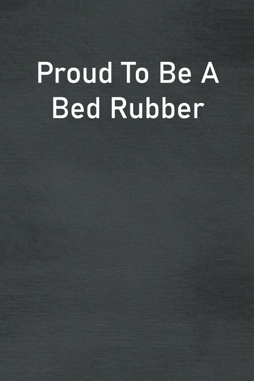 Proud To Be A Bed Rubber: Lined Notebook For Men, Women And Co Workers (Paperback)