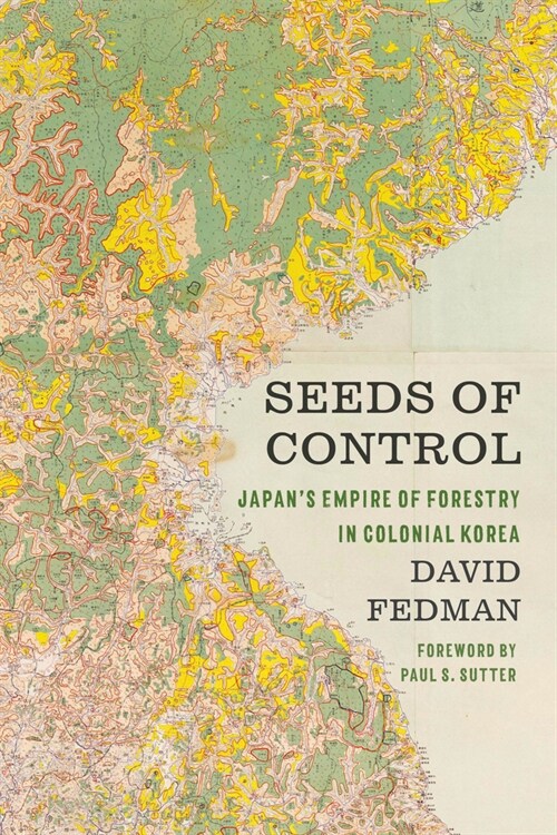 Seeds of Control: Japans Empire of Forestry in Colonial Korea (Hardcover)