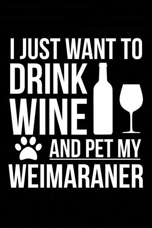 I just want to drink wine and pet my Weimaraner dog mom dog dad Wine lover Journal Notebook: An ideal journal for the Weimaraner dog owner who loves t (Paperback)