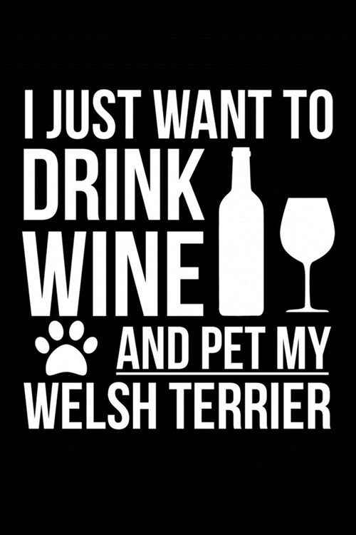 I just want to drink wine and pet my Welsh Terrier dog mom dog dad Wine lover Journal Notebook: An ideal journal for the Welsh Terrier dog owner who l (Paperback)