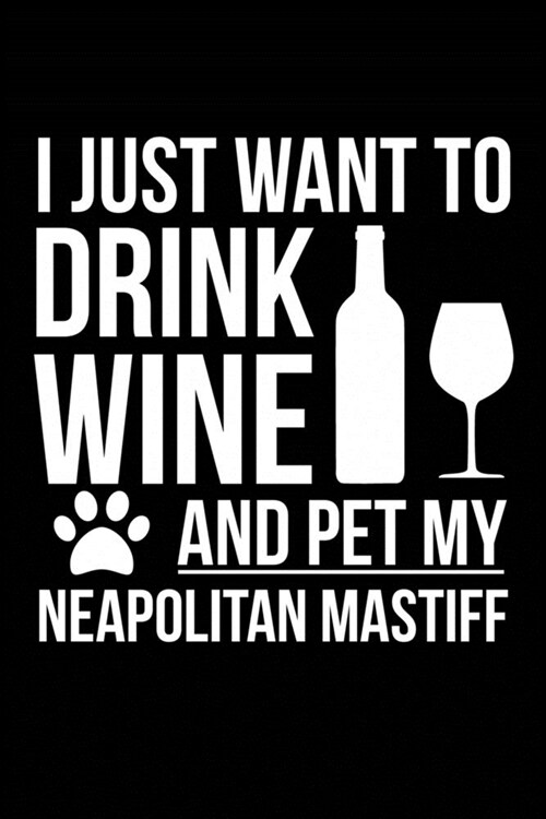 I just want to drink wine and pet my Neapolitan Mastiff dog mom dog dad Wine lover Journal Notebook: An ideal journal for the Neapolitan Mastiff dog o (Paperback)