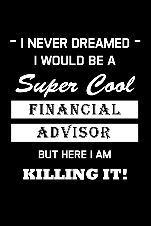 I Never Dreamed I Would Be A Super Cool Financial Advisor: Financial Advisor Gifts - Blank Lined Notebook Journal - (6 x 9 Inches) - 120 Pages (Paperback)