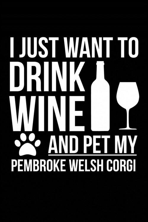 I just want to drink wine and pet my Pembroke Welsh Corgi dog mom dog dad Wine lover Journal Notebook: An ideal journal for the Pembroke Welsh Corgi d (Paperback)