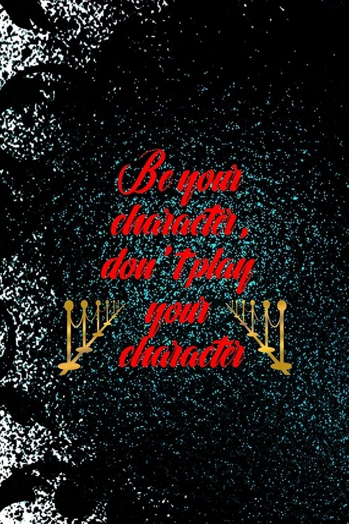 Be Your Character, Dont Play Your Character: Notebook Journal Composition Blank Lined Diary Notepad 120 Pages Paperback Black Ornamental Actor (Paperback)