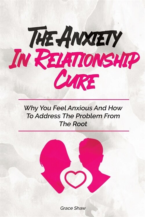 The Anxiety In Relationship Cure: Why You Feel Anxious And How To Address The Problem From The Root (Paperback)