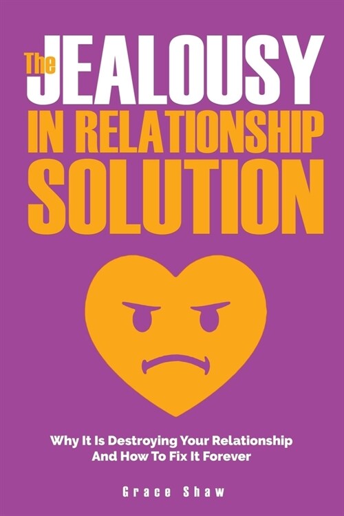 The Jealousy In Relationship Solution: Why It Is Destroying Your Relationship And How To Fix It Forever (Paperback)