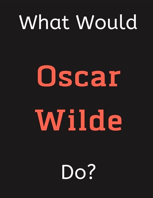 What Would Oscar Wilde Do?: Oscar Wilde Notebook/ Journal/ Notepad/ Diary For Women, Men, Girls, Boys, Fans, Supporters, Teens, Adults and Kids - (Paperback)