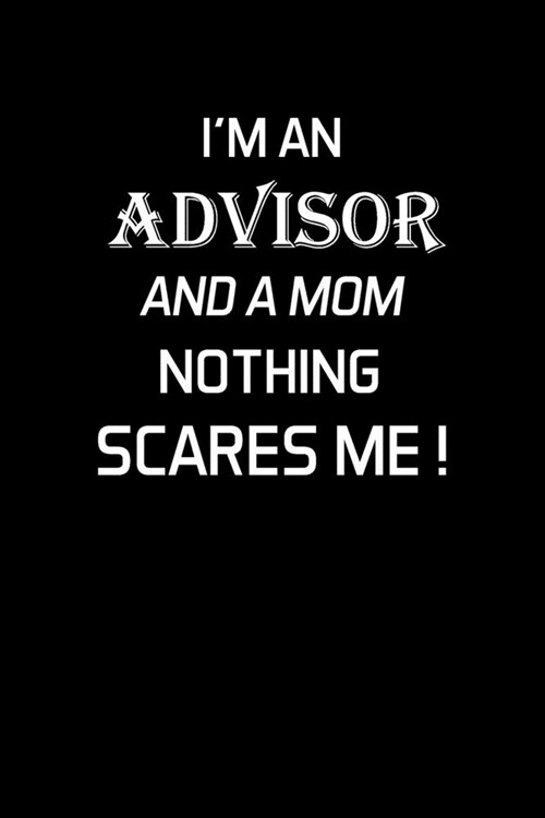 Im an Advisor and a Mom Nothing Scares Me !: Advisor Gifts - Blank Lined Notebook Journal - (6 x 9 Inches) - 120 Pages (Paperback)