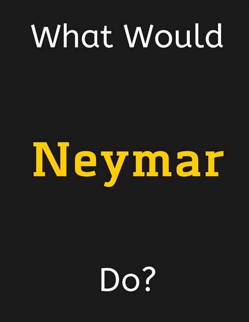 What Would Neymar Do?: Neymar Notebook/ Journal/ Notepad/ Diary For Women, Men, Girls, Boys, Fans, Supporters, Teens, Adults and Kids - 100 B (Paperback)