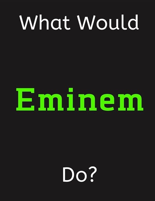 What Would Eminem Do?: Eminem Notebook/ Journal/ Notepad/ Diary For Women, Men, Girls, Boys, Fans, Supporters, Teens, Adults and Kids - 100 B (Paperback)