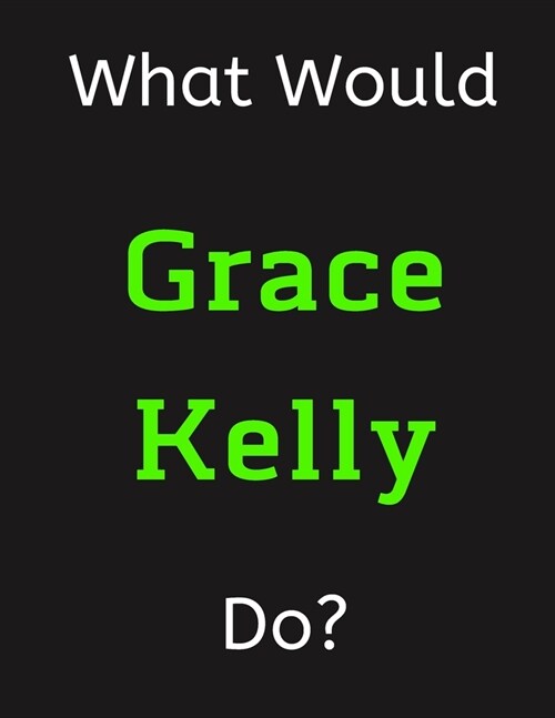 What Would Grace Kelly Do?: Grace Kelly Notebook/ Journal/ Notepad/ Diary For Women, Men, Girls, Boys, Fans, Supporters, Teens, Adults and Kids - (Paperback)