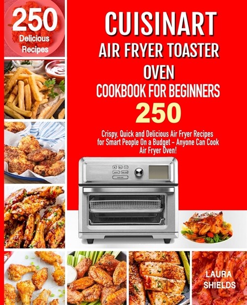 Cuisinart Air Fryer Toaster Oven Cookbook for Beginners: 250 Crispy, Quick and Delicious Air Fryer Recipes for Smart People On a Budget - Anyone Can C (Paperback)