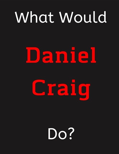 What Would Daniel Craig Do?: Daniel Craig Notebook/ Journal/ Notepad/ Diary For Women, Men, Girls, Boys, Fans, Supporters, Teens, Adults and Kids - (Paperback)