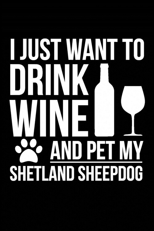 I just want to drink wine and pet my Shetland Sheepdog Sheltie dog mom dog dad Wine lover Journal Notebook: An ideal journal for the Shetland Sheepdog (Paperback)