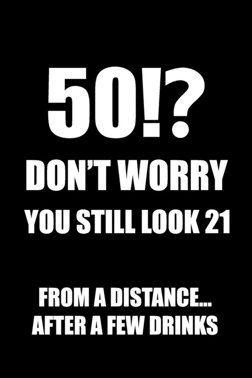 50!? Dont Worry You Still Look 21, From A Distance... After A Few Drinks: Funny Birthday Notebook Blank Lined Journal Novelty Birthday Gift for Cowor (Paperback)