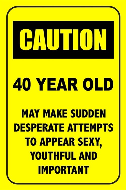 Caution 40 Year Old, May Make Desperate Attempts To Appear Sexy: Funny Birthday Notebook Blank Lined Journal Novelty Birthday Gift for Coworker Sarcas (Paperback)