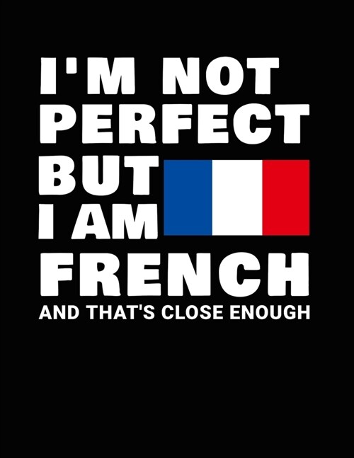 Im Not Perfect But I Am French And Thats Close Enough: Funny French Notebook Heritage Gifts 100 Page Notebook 8.5x11 France Gifts (Paperback)