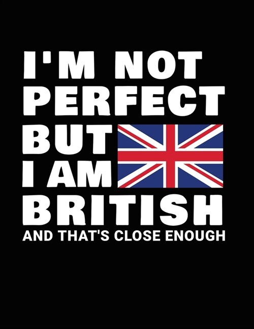 Im Not Perfect But I Am British And Thats Close Enough: Funny British Notebook Heritage Gifts 100 Page Notebook 8.5x11 Great Britain gifts UK Gifts (Paperback)