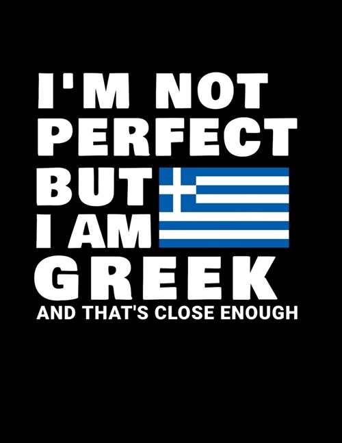 Im Not Perfect But I Am Greek And Thats Close Enough: Funny Greek Notebook Heritage Gifts 100 Page Notebook 8.5x11 Greece Gifts (Paperback)