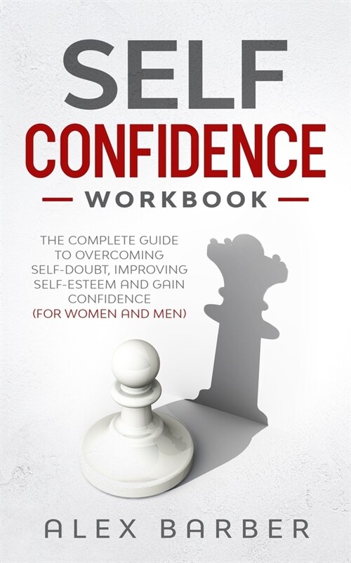 Self Confidence Workbook: The Complete Guide to Overcoming Self-Doubt, Improving Self-Esteem And Gain Confidence For Women And Men (Paperback)