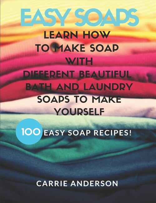 Easy Soaps: Learn How to Make Soap with Different Beautiful Bath and Laundry Soaps to Make Yourself (100 Easy Soap Recipes) (Paperback)