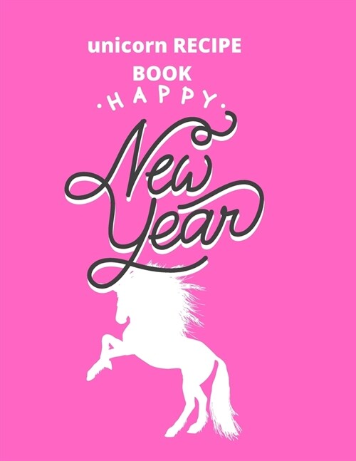 recipe book gift unicorn: happy new year: Unicorn Journal and recipe book gift: Journal and recipe book for Girls - Composition Size (8.5x11) (Paperback)