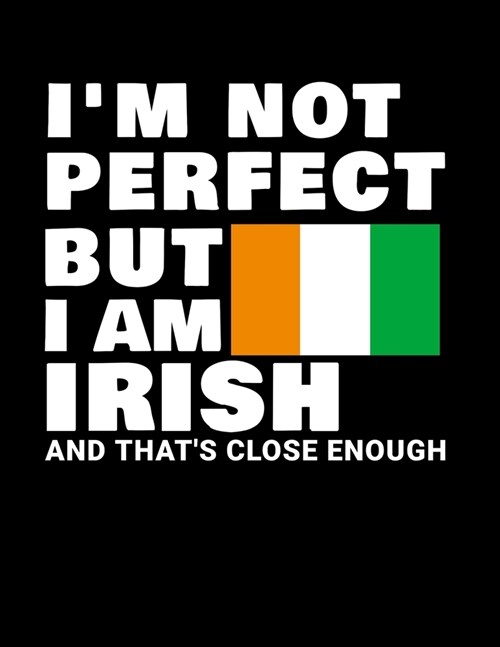 Im Not Perfect But I Am Irish And Thats Close Enough: Funny Irish Notebook Heritage Gifts 100 Page Notebook 8.5x11 Ireland Gifts (Paperback)