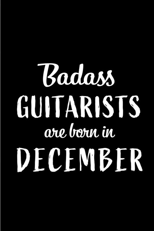 Badass Guitarists are Born in December: This lined journal or notebook makes a Perfect Funny gift for Birthdays for your best friend or close associat (Paperback)