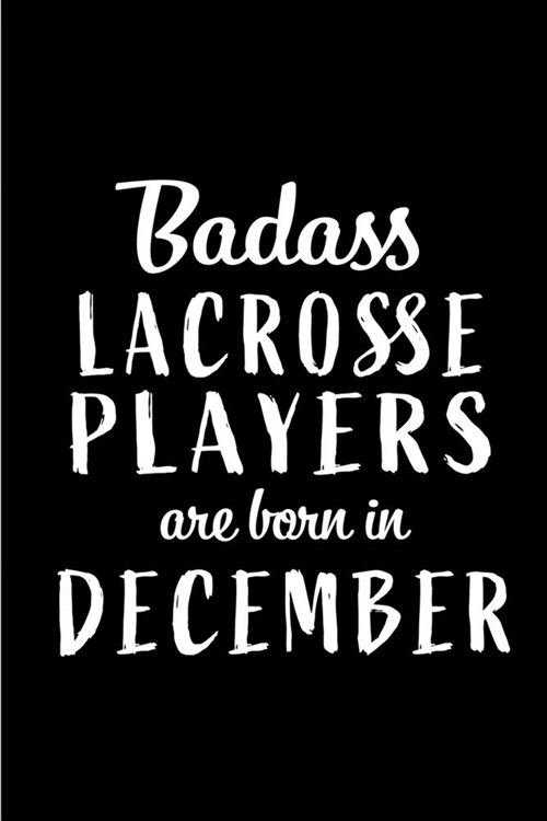 Badass Lacrosse Players are Born in December: This lined journal or notebook makes a Perfect Funny gift for Birthdays for your best friend or close as (Paperback)