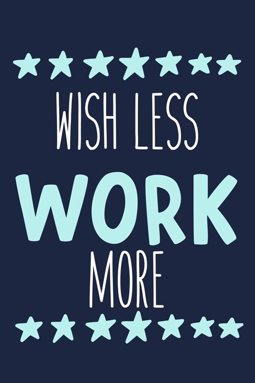 Wish Less Work More: Blank Lined Notebook Journal: Motivational Inspirational Quote Gifts For Him Her 6x9 - 110 Blank Pages - Plain White P (Paperback)