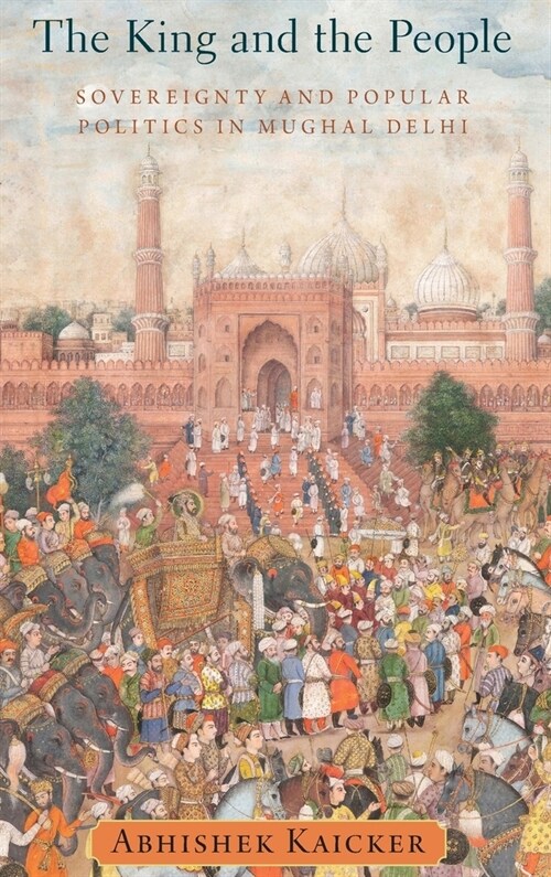 King and the People: Sovereignty and Popular Politics in Mughal Delhi (Hardcover)